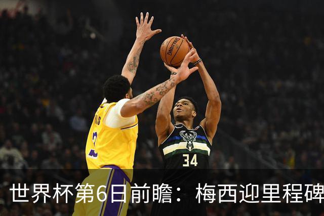 世界杯第6日前瞻：梅西迎里程碑战 姆巴佩哈兰德各自出击