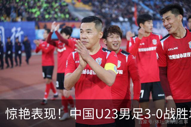 惊艳表现！中国U23男足3-0战胜塔吉克斯坦再度取胜