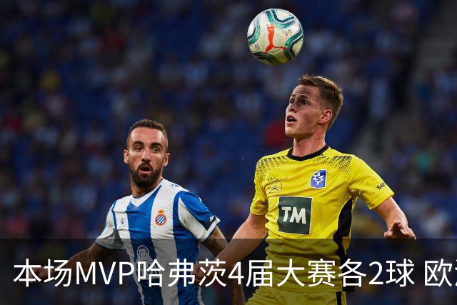本场MVP哈弗茨4届大赛各2球 欧洲球员仅逊于凯恩姆巴佩