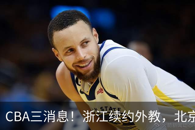 CBA三消息！浙江续约外教，北京首钢将换帅，郭艾伦张一山互动！